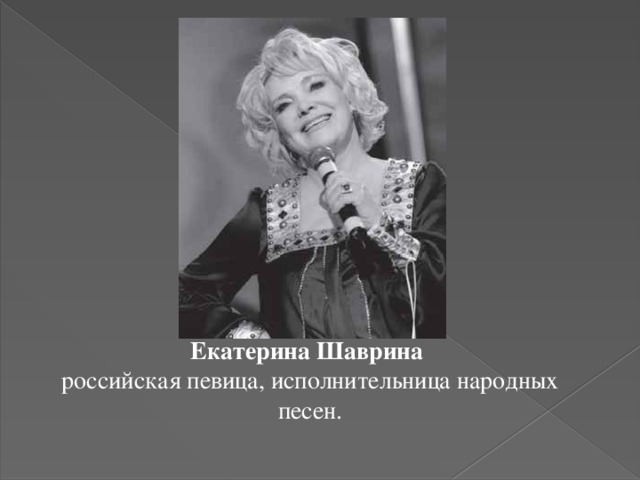 Наша землячка, Екатерина Шаврина- известная российская певица, исполнительница народных песен. Екатерина Шаврина    российская певица, исполнительница народных песен.