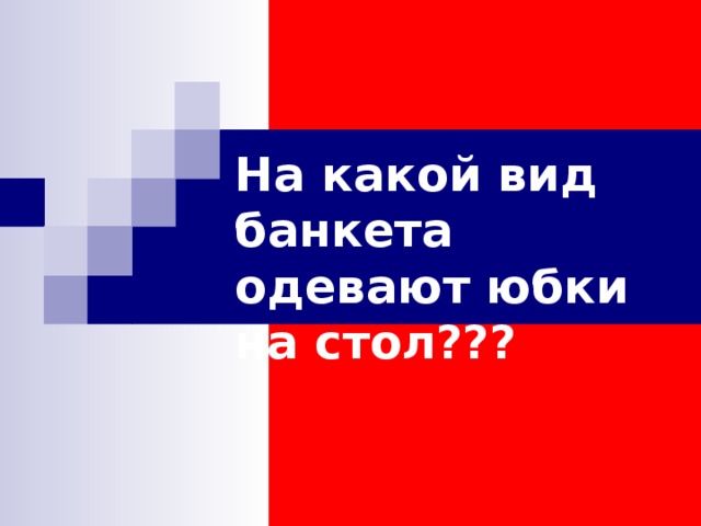 На какой вид банкета одевают юбки на стол???