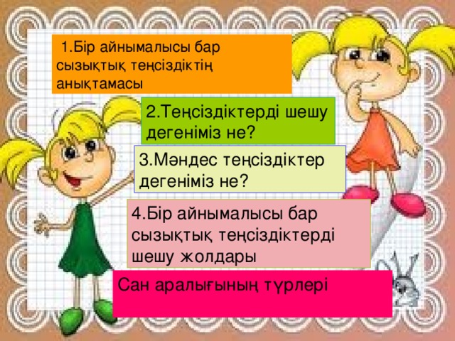 1 . Бір айнымалысы бар сызықтық теңсіздіктің анықтамасы 2.Теңсіздіктерді шешу дегеніміз не? 3.Мәндес теңсіздіктер дегеніміз не? 4.Бір айнымалысы бар сызықтық теңсіздіктерді шешу жолдары Сан аралығының түрлері