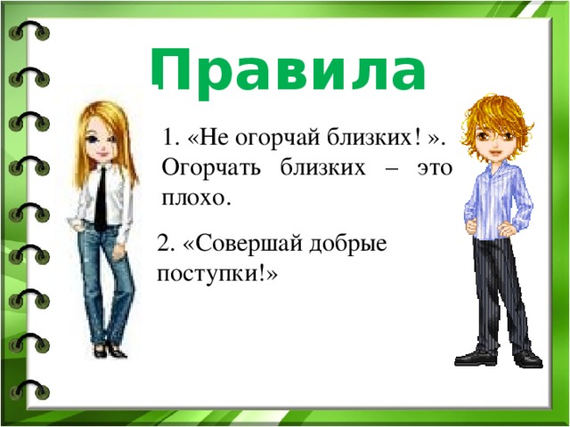 Правила 1. «Не огорчай близких! ». Огорчать близких – это плохо. 2. «Совершай добрые поступки!»