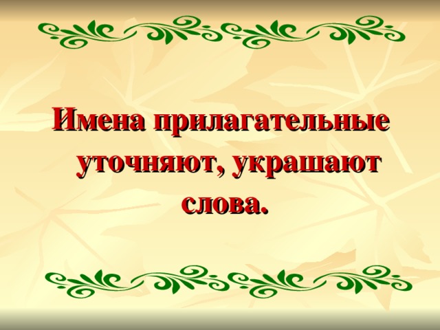 Имена прилагательные уточняют, украшают слова.