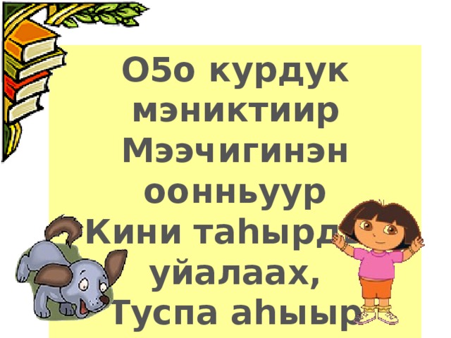 О5о курдук мэниктиир Мээчигинэн оонньуур Кини таhырдьа уйалаах, Туспа аhыыр иhиттээх