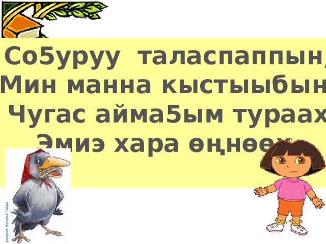 Со5уруу таласпаппын, Мин манна кыстыыбын. Чугас айма5ым тураах Эмиэ хара ѳңнѳѳх.