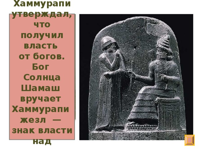 Хаммурапи утверждал, что получил власть от богов. Бог Солнца Шамаш вручает Хаммурапи жезл — знак власти над людьми.