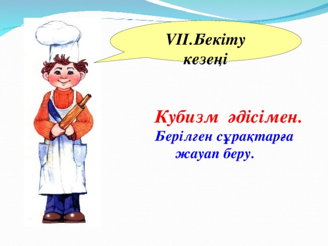 VII .Бекіту кезеңі .  Кубизм әдісімен.  Берілген сұрақтарға жауап беру.