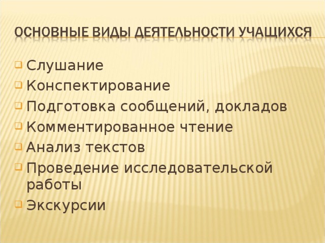 Слушание Конспектирование Подготовка сообщений, докладов Комментированное чтение Анализ текстов Проведение исследовательской работы Экскурсии