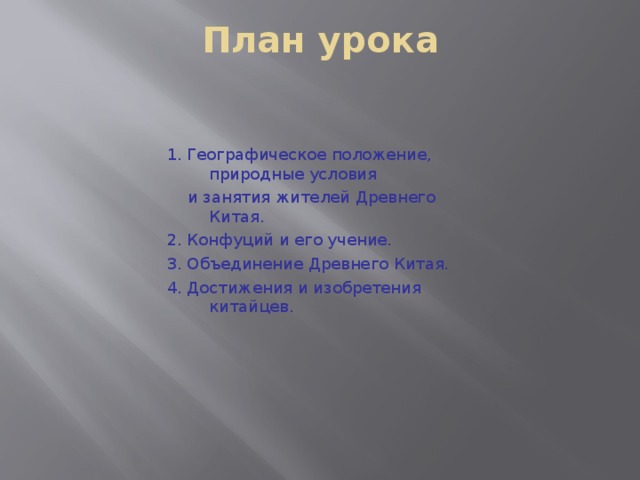 План урока   1. Географическое положение, природные условия  и занятия жителей Древнего Китая. 2. Конфуций и его учение. 3. Объединение Древнего Китая. 4. Достижения и изобретения китайцев.