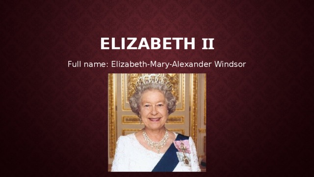 Elizabeth ii Full name: Elizabeth-Mary-Alexander Windsor