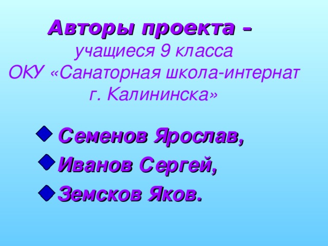 Авторы проекта –   учащиеся 9 класса  ОКУ «Санаторная школа-интернат г. Калининска»  Семенов Ярослав,  Иванов Сергей,  Земсков Яков.