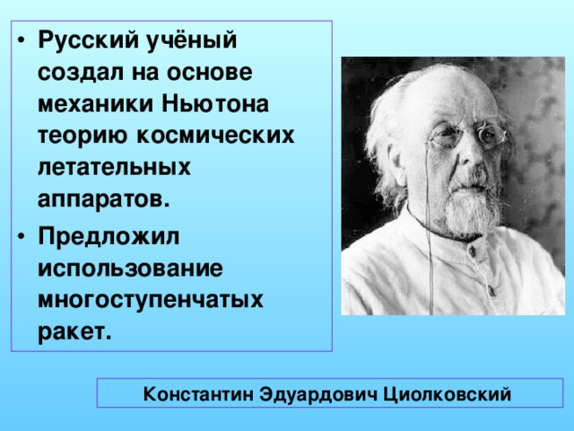 Русский учёный создал на основе механики Ньютона теорию космических летательных аппаратов. Предложил использование многоступенчатых ракет.