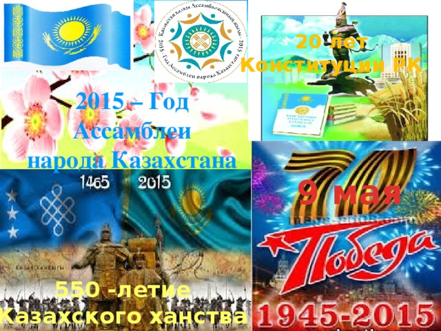 20 лет Конституции РК 2015 – Год Ассамблеи народа Казахстана 9 мая 550 -летие Казахского ханства
