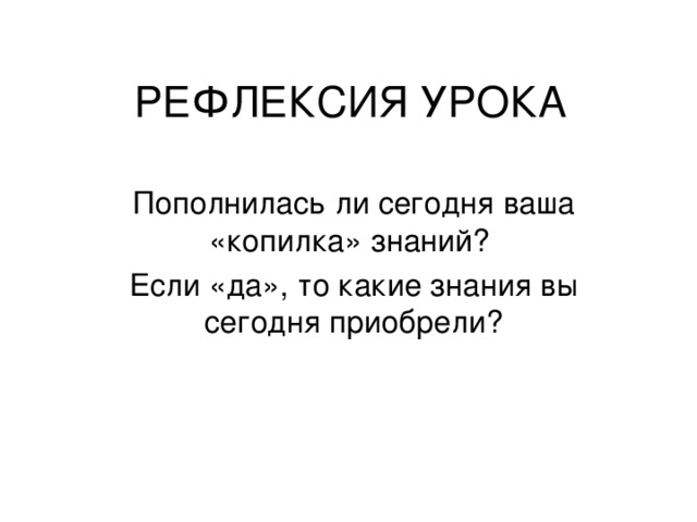 РЕФЛЕКСИЯ УРОКА Пополнилась ли сегодня ваша «копилка» знаний? Если «да», то какие знания вы сегодня приобрели?