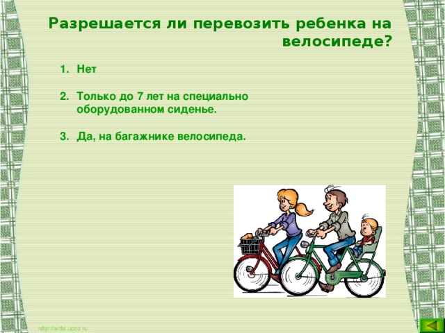 Разрешается ли перевозить ребенка на велосипеде? Нет Только до 7 лет на специально оборудованном сиденье. Да, на багажнике велосипеда.