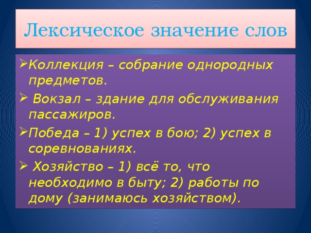 Лексическое значение слов Коллекция – собрание однородных предметов.  Вокзал – здание для обслуживания пассажиров. Победа – 1) успех в бою; 2) успех в соревнованиях.  Хозяйство – 1) всё то, что необходимо в быту; 2) работы по дому (занимаюсь хозяйством).