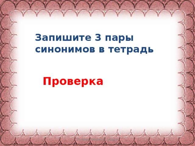 Запишите 3 пары синонимов в тетрадь Проверка Фокина Лидия Петровна