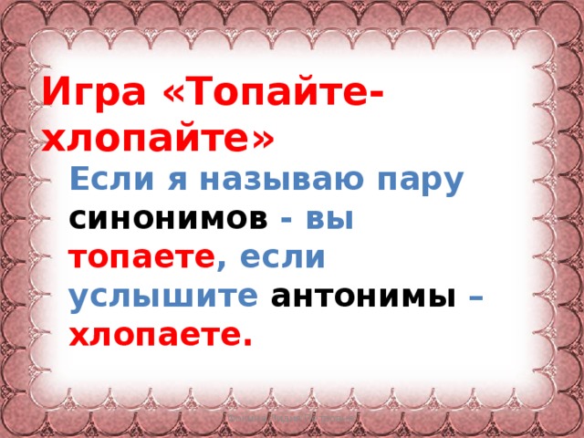 Игра «Топайте- хлопайте» Если я называю пару синонимов - вы топаете , если услышите антонимы – хлопаете. Фокина Лидия Петровна