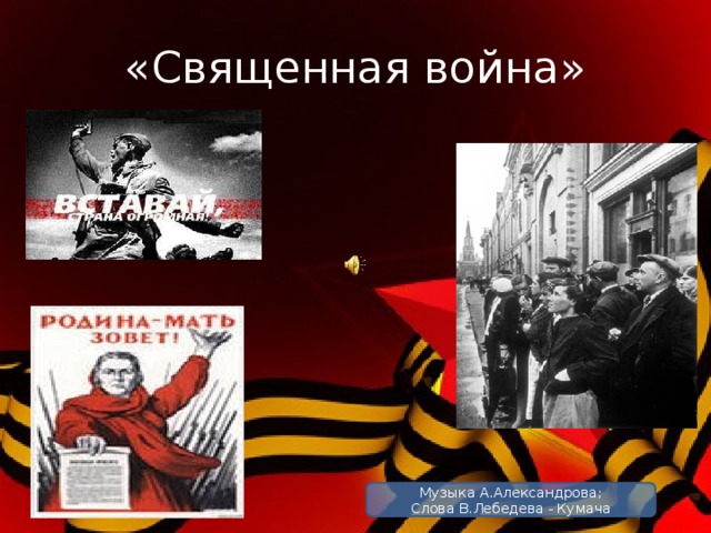 «Священная война» Музыка А.Александрова; Слова В.Лебедева - Кумача