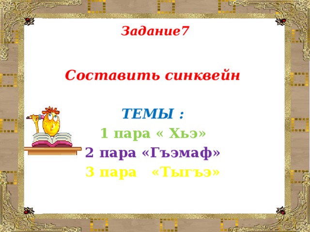 Задание7    Составить синквейн  ТЕМЫ : 1 пара « Хьэ» 2 пара «Гъэмаф» 3 пара «Тыгъэ»