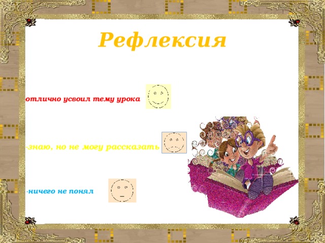 Рефлексия -отлично усвоил тему урока -знаю, но не могу рассказать  - ничего не понял