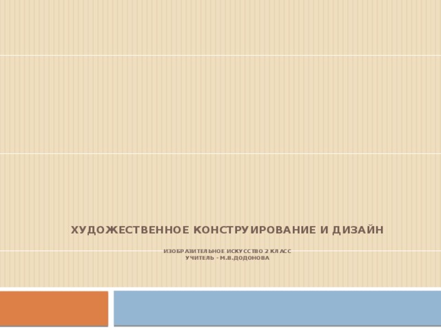 Художественное конструирование и дизайн   изобразительное искусство 2 класс  Учитель - М.В.додонова