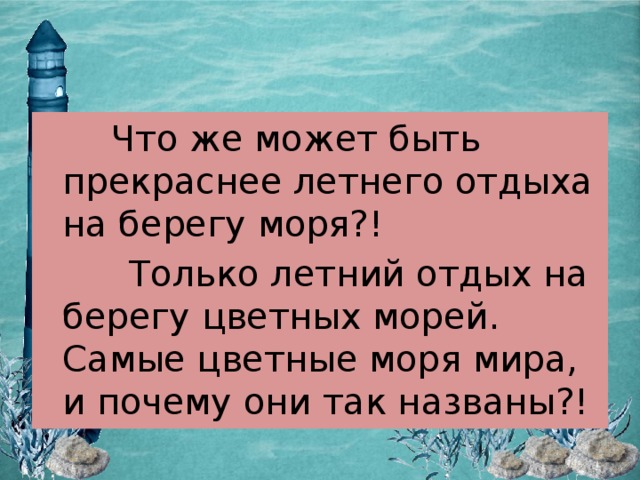 Что же может быть прекраснее летнего отдыха на берегу моря?!  Только летний отдых на берегу цветных морей. Самые цветные моря мира, и почему они так названы?! 