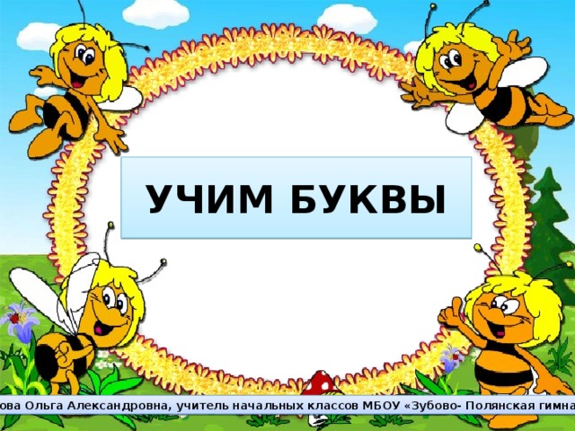 УЧИМ БУКВЫ Пирогова Ольга Александровна, учитель начальных классов МБОУ «Зубово- Полянская гимназия».