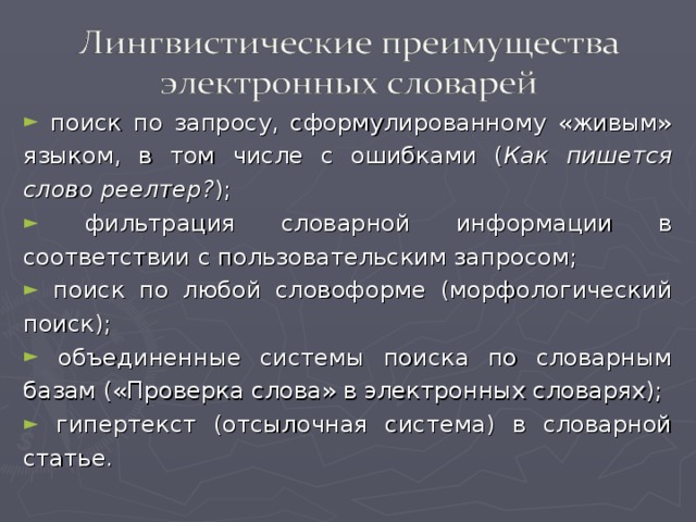 поиск по запросу, сформулированному «живым» языком, в том числе с ошибками ( Как пишется слово реелтер? );  фильтрация словарной информации в соответствии с пользовательским запросом;  поиск по любой словоформе (морфологический поиск);  объединенные системы поиска по словарным базам («Проверка слова» в электронных словарях);  гипертекст (отсылочная система) в словарной статье.