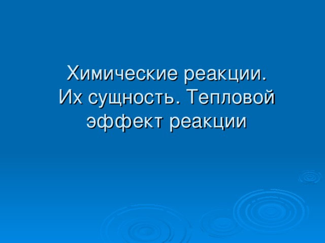 Химические реакции.  Их сущность. Тепловой эффект реакции