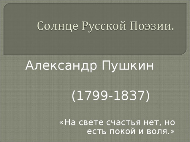 Александр Пушкин  (1799-1837) «На свете счастья нет, но есть покой и воля.»