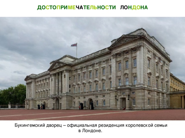 ДО С ТО П РИ МЕ ЧА ТЕ ЛЬ НО С ТИ  ЛО Н ДО НА Букингемский дворец – официальная резиденция королевской семьи в Лондоне.
