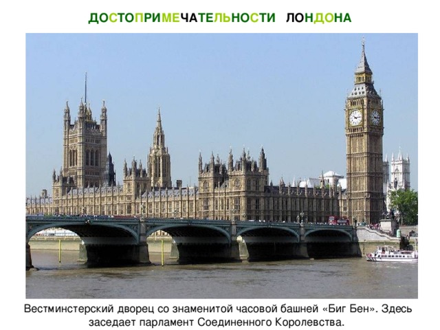 ДО С ТО П РИ МЕ ЧА ТЕ ЛЬ НО С ТИ  ЛО Н ДО НА Вестминстерский дворец со знаменитой часовой башней «Биг Бен». Здесь заседает парламент Соединенного Королевства.