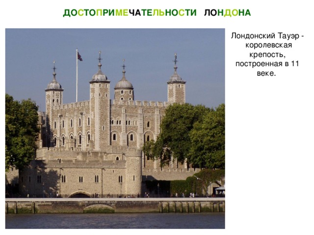ДО С ТО П РИ МЕ ЧА ТЕ ЛЬ НО С ТИ  ЛО Н ДО НА Лондонский Тауэр - королевская крепость, построенная в 11 веке.