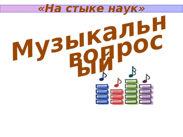 «На стыке наук» Музыкальный вопрос