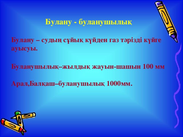 Булану - буланушылық Булану – судың сұйық күйден газ тәрізді күйге ауысуы.  Буланушылық–жылдық жауын-шашын 100 мм  Арал,Балқаш–буланушылық 1000мм.