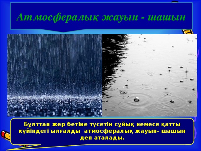 Атмосфералық жауын - шашын Бұлттан жер бетіне түсетін сұйық немесе қатты күйіндегі ылғалды атмосфералық жауын- шашын деп аталады.