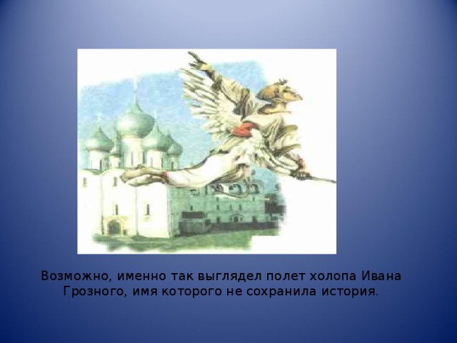 Возможно, именно так выглядел полет холопа Ивана Грозного, имя которого не сохранила история.
