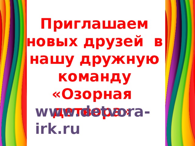 Приглашаем новых друзей в нашу дружную команду «Озорная детвора» www.detvora-irk.ru