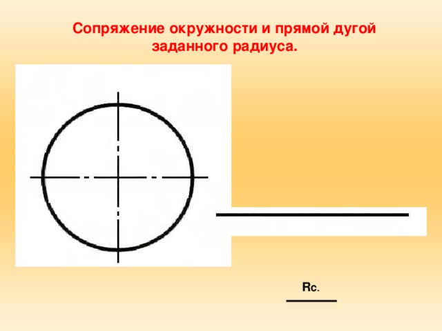 Сопряжение окружности и прямой дугой заданного радиуса. R с .