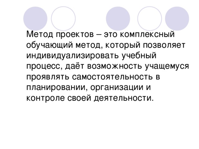 Метод проектов – это комплексный обучающий метод, который позволяет индивидуализировать учебный процесс, даёт возможность учащемуся проявлять самостоятельность в планировании, организации и контроле своей деятельности.