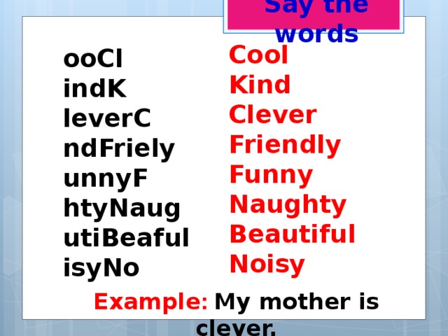 Say the words Cool Kind Clever Friendly Funny Naughty Beautiful Noisy ooCl indK leverC ndFriely unnyF htyNaug utiBeaful isyNo Example :  My mother is clever.