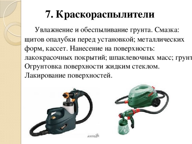 7. Краскораспылители  Увлажнение и обеспыливание грунта. Смазка: щитов опалубки перед установкой; металлических форм, кассет. Нанесение на поверхность: лакокрасочных покрытий; шпаклевочных масс; грунта. Огрунтовка поверхности жидким стеклом. Лакирование поверхностей.