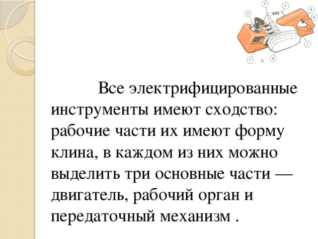 Все электрифицированные инструменты имеют сходство: рабочие части их имеют форму клина, в каждом из них можно выделить три основные части — двигатель, рабочий орган и передаточный механизм .