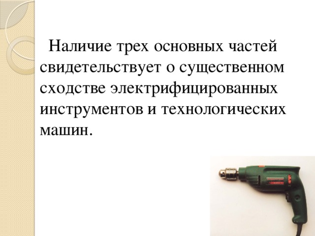 Наличие трех основных частей свидетельствует о существенном сходстве электрифицированных инструментов и технологических машин.