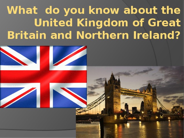 What do you know about the United Kingdom of Great Britain and Northern Ireland?