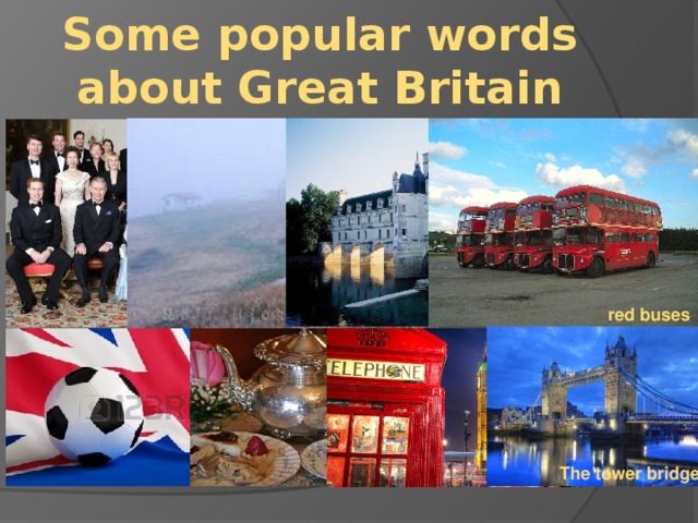 Some popular words about Great Britain a foggy island The Royal family old castle red buses tea The tower bridge Big Ben football 4