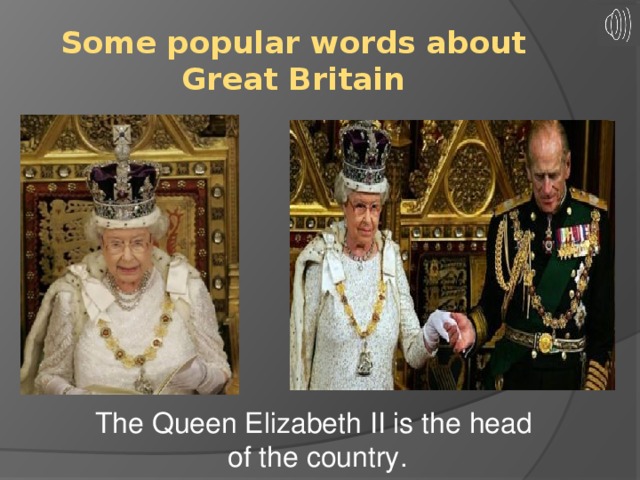 Some popular words about Great Britain The Queen Elizabeth II is the head of the country.