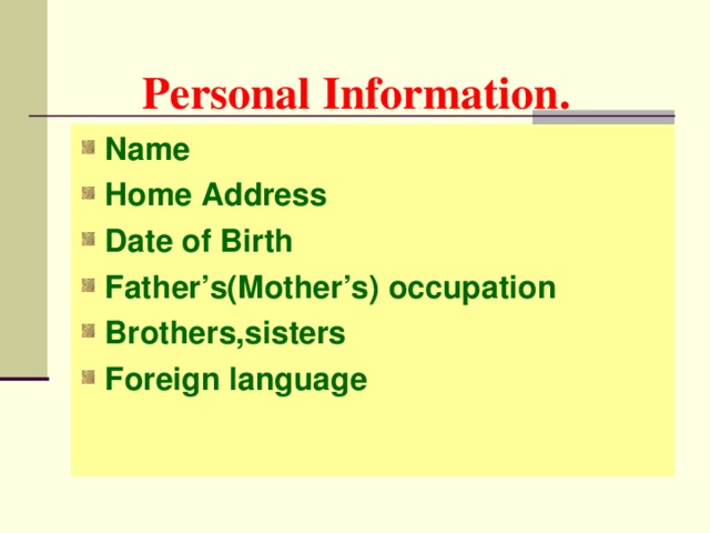 Personal Information. Name Home Address Date of Birth Father’s(Mother’s) occupation Brothers,sisters Foreign language