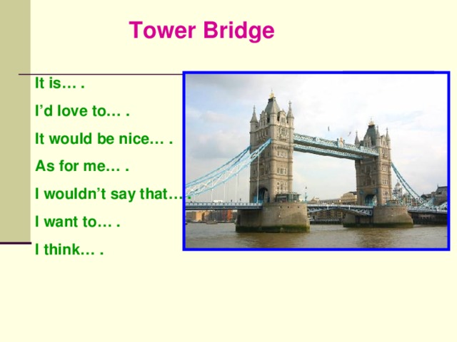 Tower Bridge It is… . I’d love to… . It would be nice… . As for me… . I wouldn’t say that… . I want to… . I think… .