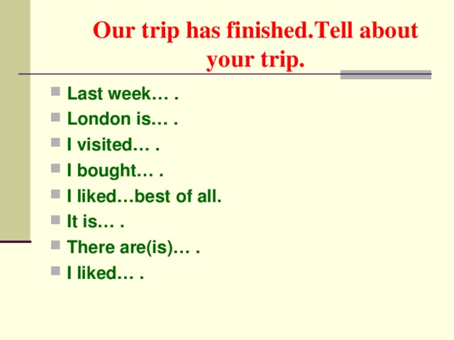 Our trip has finished.Tell about your trip.