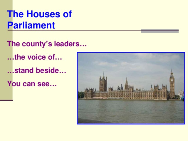 The Houses of Parliament The county’s leaders… … the voice of… … stand beside… You can see…